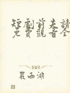 短剧前夫请自重免费观看全集