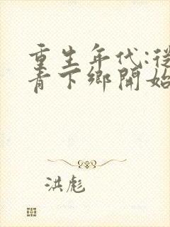 重生年代:从知青下乡开始