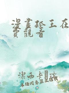 漫画孤王在下免费观看