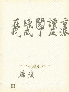 在线阅读重生后我成了反派