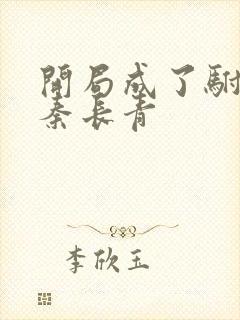 开局成了驸马爷秦长青