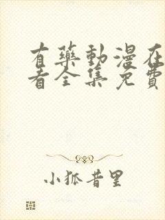 有药动漫在线观看全集免费播放