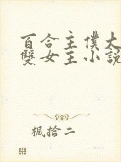 百合主仆大小姐双女主小说全文阅读