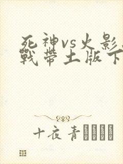 死神vs火影忍战带土版下载