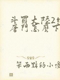 斗罗大陆2绝世唐门怎么下载