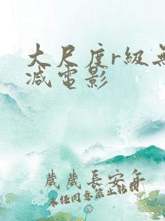 大尺度r级无删减电影