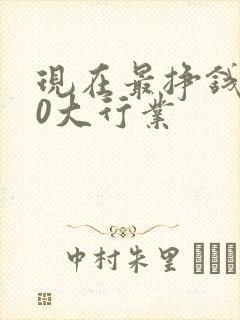 现在最挣钱的10大行业