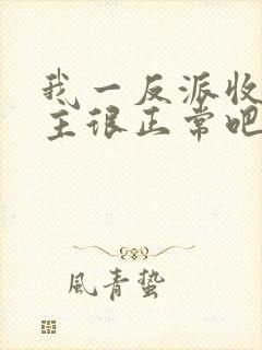 我一反派收服女主很正常吧正人君子小说