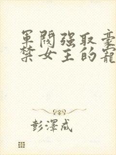 军阀强取豪夺囚禁女主的宠文