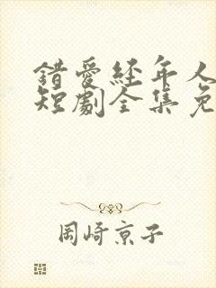 错爱经年人已远短剧全集免费观看完整版