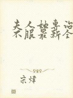 夫人她专治各种不服最新全文阅读