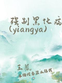 强制黑化病娇文(yiangya)