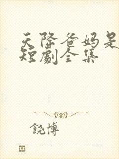 天降爸妈是大佬短剧全集