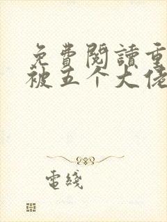 免费阅读重生后被五个大佬宠上天