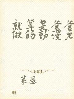 就算是爸爸也想做的动漫免费观看