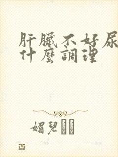 肝脏不好尿黄吃什么调理