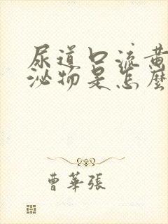 尿道口流黄色分泌物是怎么回事