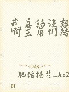 我真的没想重生啊主角们结局