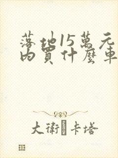 落地15万元以内买什么车好