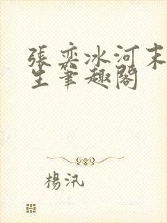 张奕冰河末世重生笔趣阁