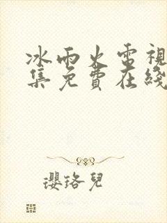 冰雨火电视剧全集免费在线观看