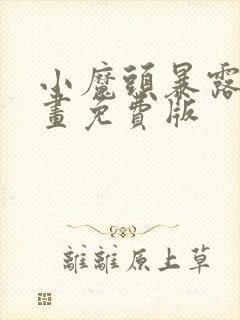 小魔头暴露啦漫画免费版