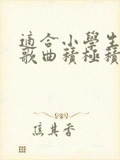 适合小学生听的歌曲积极积极向上的