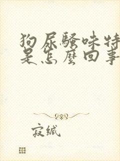 狗尿骚味特别大是怎么回事