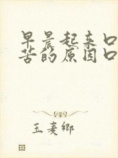 早晨起来口干口苦的原因口干口苦怎么治疗