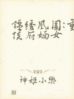 锦绣凰图:重生侯府嫡女