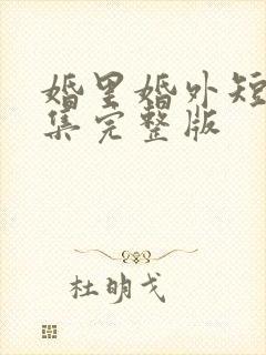 婚里婚外短剧全集完整版