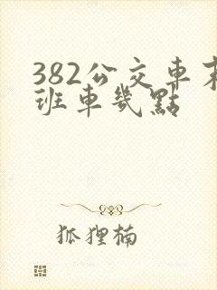 382公交车末班车几点