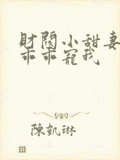 财阀小甜妻老公乖乖宠我