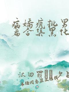 病娇疯批男主短篇合集黑化顽劣