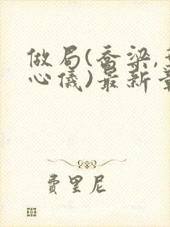 做局(乔梁,叶心仪)最新章节