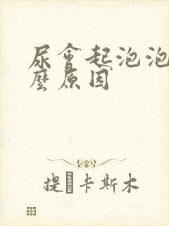 尿会起泡泡是什么原因