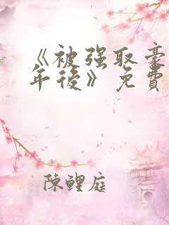 《被强取豪夺多年后》免费阅读