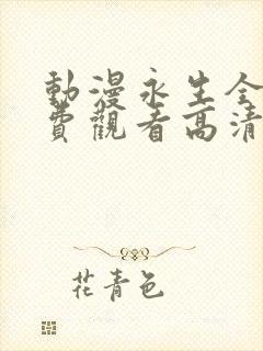 动漫永生全集免费观看高清