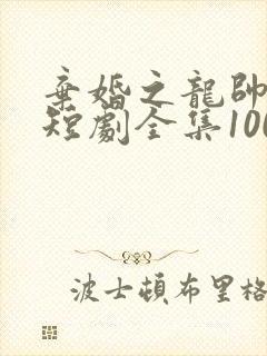 弃婚之龙帅逆袭短剧全集100集