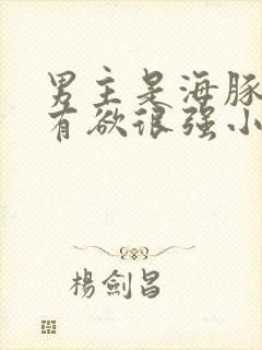 男主是海豚的占有欲很强小说推荐