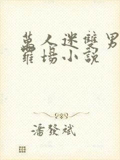 万人迷双男主修罗场小说