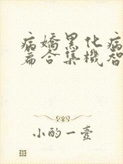 病娇黑化病娇短篇合集机智的朱同学