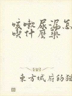 咳嗽尿漏怎么办吃什么药