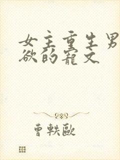 女主重生男主重欲的宠文