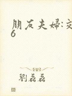 朋友夫妇:交换6