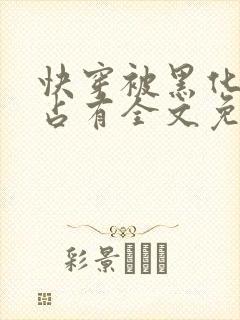 快穿被黑化大佬占有全文免费