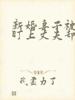 新婚妻子被社长盯上丈夫却浑然免费阅读