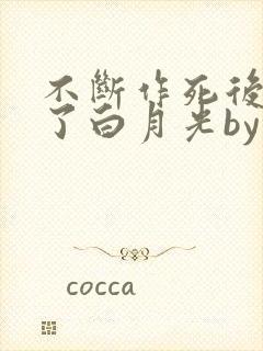 不断作死后我成了白月光by纪婴