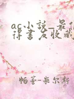 ac小说_最值得书友收藏的网络小说阅读网