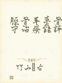 胫骨平台骨折保守治疗能评伤残吗